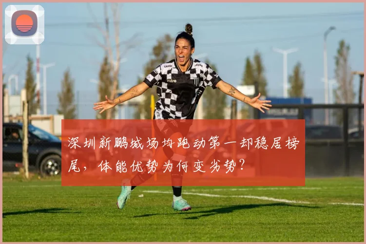 深圳新鹏城场均跑动第一却稳居榜尾，体能优势为何变劣势？