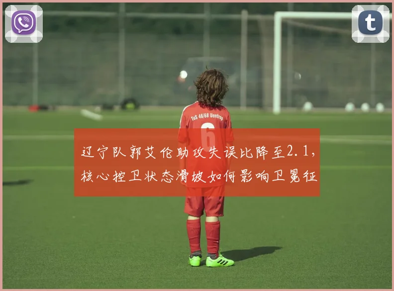 辽宁队郭艾伦助攻失误比降至2.1，核心控卫状态滑坡如何影响卫冕征程？
